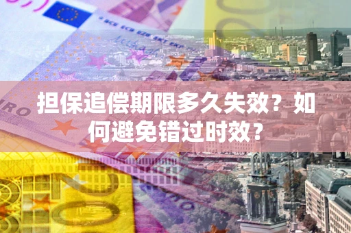 北京担保追偿期限多久失效？如何避免错过时效？
