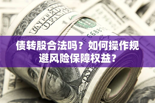 北京债转股合法吗？如何操作规避风险保障权益？